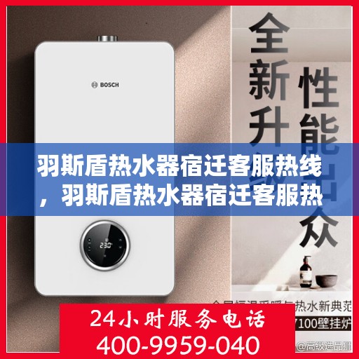 羽斯盾热水器宿迁客服热线，羽斯盾热水器宿迁客服热线，专业解答，贴心服务