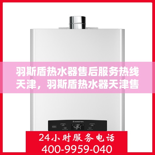 羽斯盾热水器售后服务热线天津，羽斯盾热水器天津售后服务热线及支持团队