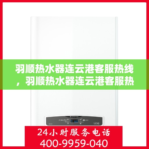 羽顺热水器连云港客服热线，羽顺热水器连云港客服热线，专业解答，贴心服务