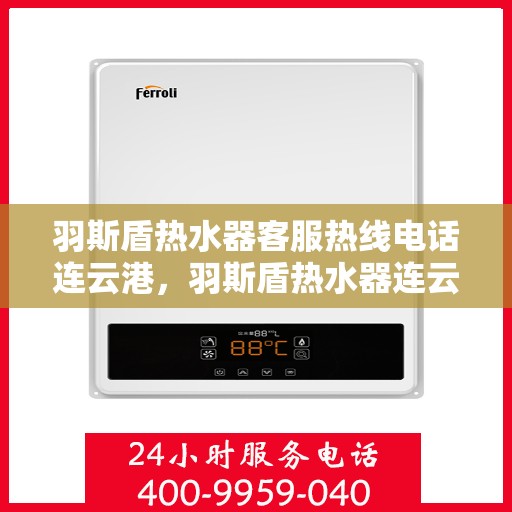 羽斯盾热水器客服热线电话连云港，羽斯盾热水器连云港客服热线电话