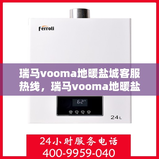 瑞马vooma地暖盐城客服热线，瑞马vooma地暖盐城客服热线，专业解答，温暖您的生活