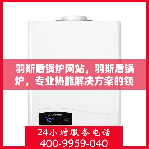 羽斯盾锅炉网站，羽斯盾锅炉，专业热能解决方案的领先网站