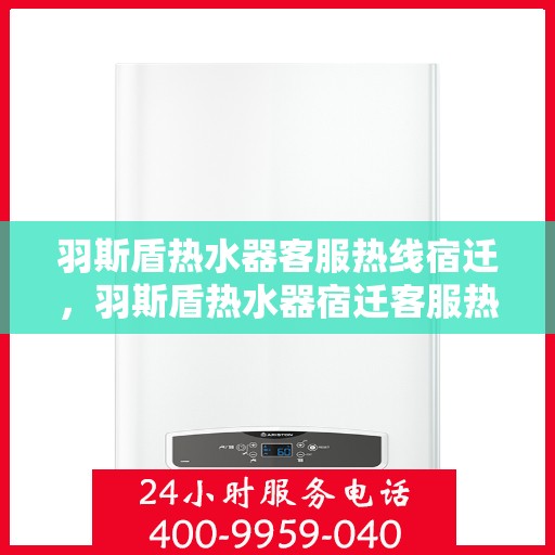 羽斯盾热水器客服热线宿迁，羽斯盾热水器宿迁客服热线，专业解答，温暖您的生活