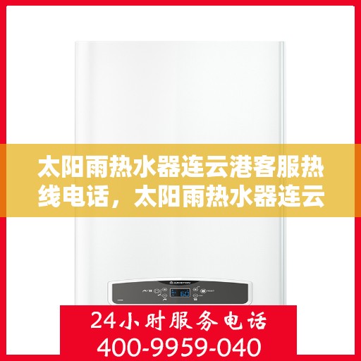 太阳雨热水器连云港客服热线电话，太阳雨热水器连云港客服热线详解，一站式服务，专业为您解答疑虑！