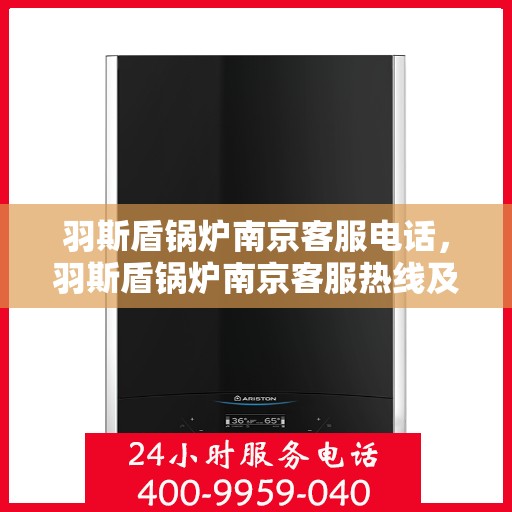 羽斯盾锅炉南京客服电话，羽斯盾锅炉南京客服热线及咨询电话号码
