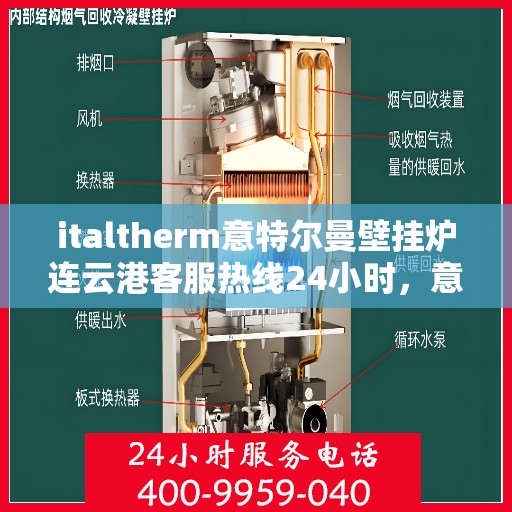 italtherm意特尔曼壁挂炉连云港客服热线24小时，意特尔曼壁挂炉连云港客服热线全天候服务，专业解答您的疑问和需求