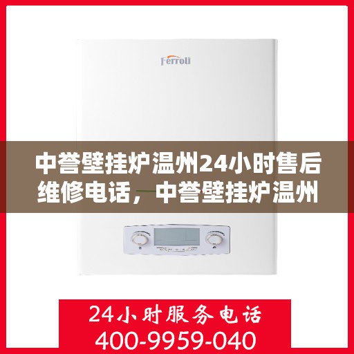中誉壁挂炉温州24小时售后维修电话，中誉壁挂炉温州全天候售后维修服务热线