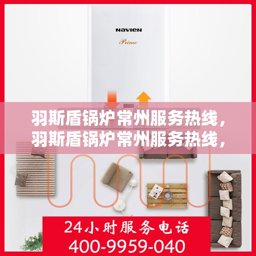 羽斯盾锅炉常州服务热线，羽斯盾锅炉常州服务热线，专业团队，贴心服务