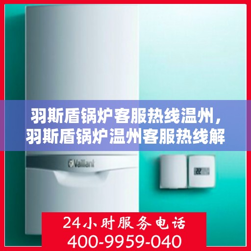 羽斯盾锅炉客服热线温州，羽斯盾锅炉温州客服热线解析