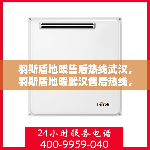 羽斯盾地暖售后热线武汉，羽斯盾地暖武汉售后热线，专业维修，温暖您的生活