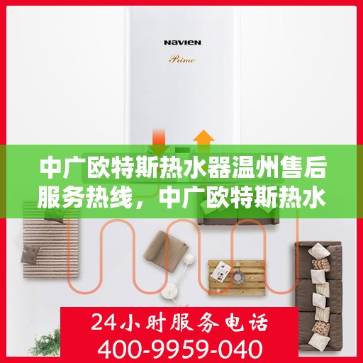 中广欧特斯热水器温州售后服务热线，中广欧特斯热水器温州售后热线，专业服务，温暖您的生活