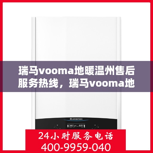 瑞马vooma地暖温州售后服务热线，瑞马vooma地暖温州售后服务热线，专业团队为您提供贴心服务