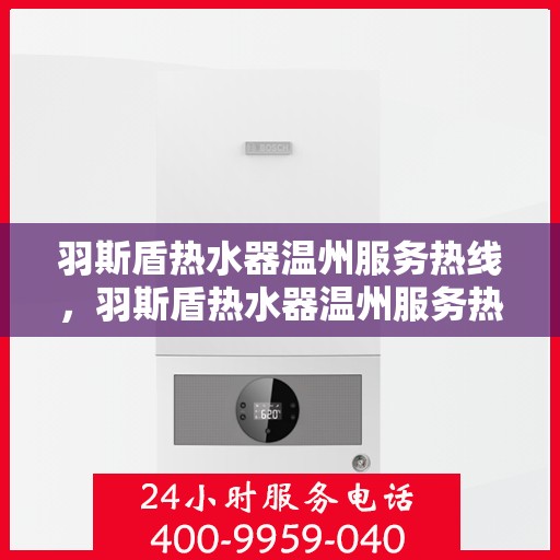 羽斯盾热水器温州服务热线，羽斯盾热水器温州服务热线，专业售后，温暖您的生活