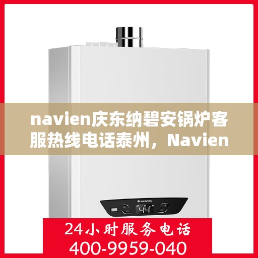 navien庆东纳碧安锅炉客服热线电话泰州，Navien庆东纳碧安锅炉泰州客服热线电话及售后服务支持