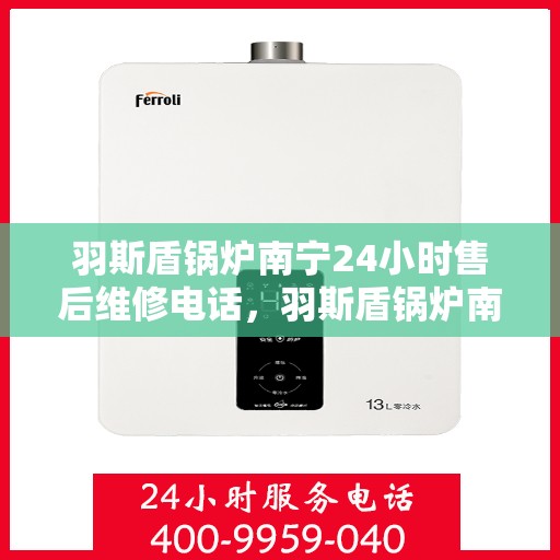 羽斯盾锅炉南宁24小时售后维修电话，羽斯盾锅炉南宁全天候售后维修服务热线
