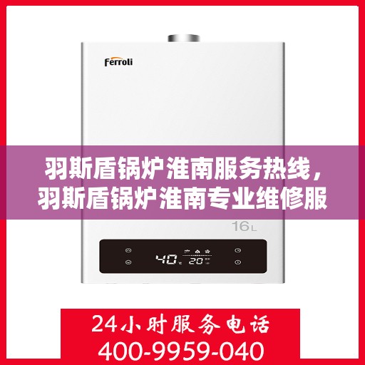 羽斯盾锅炉淮南服务热线，羽斯盾锅炉淮南专业维修服务热线