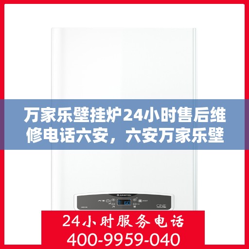 万家乐壁挂炉24小时售后维修电话六安，六安万家乐壁挂炉全天候售后维修服务热线公布