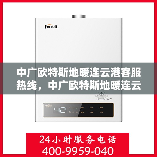 中广欧特斯地暖连云港客服热线，中广欧特斯地暖连云港客服热线，专业解决您的地暖问题，贴心服务就在身边。