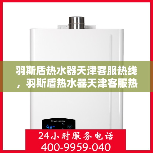羽斯盾热水器天津客服热线，羽斯盾热水器天津客服热线，专业支持与解决方案一站式服务点