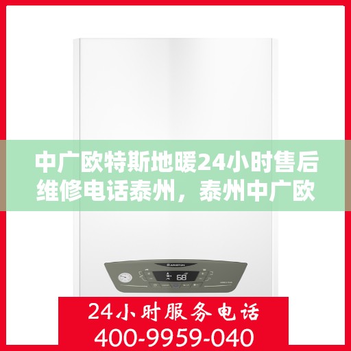 中广欧特斯地暖24小时售后维修电话泰州，泰州中广欧特斯地暖全天候售后维修服务热线公布