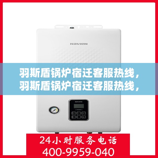 羽斯盾锅炉宿迁客服热线，羽斯盾锅炉宿迁客服热线，专业服务，为您解答疑惑