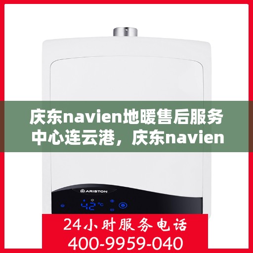 庆东navien地暖售后服务中心连云港，庆东navien地暖售后连云港服务中心，专业维护，温暖您的生活