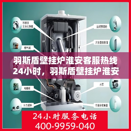 羽斯盾壁挂炉淮安客服热线24小时，羽斯盾壁挂炉淮安全天候客服热线，贴心服务随时在线