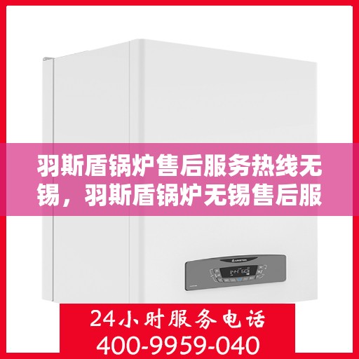 羽斯盾锅炉售后服务热线无锡，羽斯盾锅炉无锡售后服务热线及专业维修支持