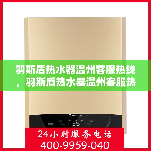 羽斯盾热水器温州客服热线，羽斯盾热水器温州客服热线，专业支持与解决方案一站式服务