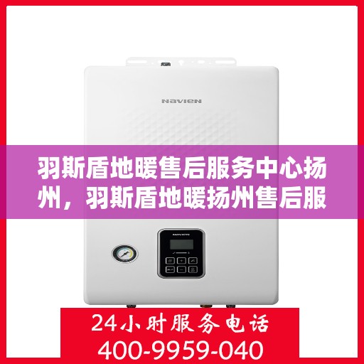 羽斯盾地暖售后服务中心扬州，羽斯盾地暖扬州售后服务中心，专业维修，温暖您的生活