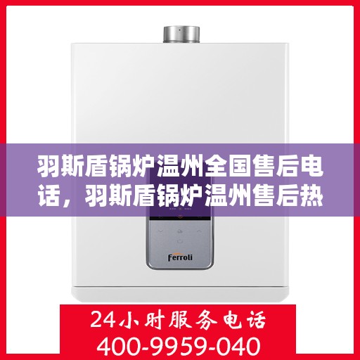 羽斯盾锅炉温州全国售后电话，羽斯盾锅炉温州售后热线及全国服务电话汇总