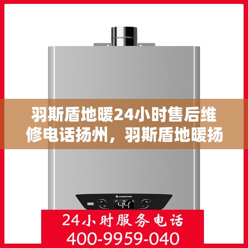 羽斯盾地暖24小时售后维修电话扬州，羽斯盾地暖扬州24小时专业售后维修服务电话