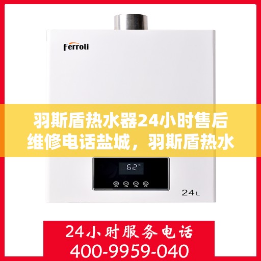 羽斯盾热水器24小时售后维修电话盐城，羽斯盾热水器盐城24小时专业售后维修服务电话