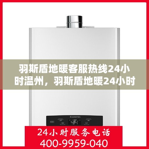 羽斯盾地暖客服热线24小时温州，羽斯盾地暖24小时温州客服热线，温暖服务不打烊