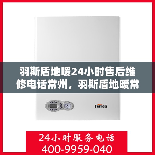 羽斯盾地暖24小时售后维修电话常州，羽斯盾地暖常州售后维修电话全天候服务热线