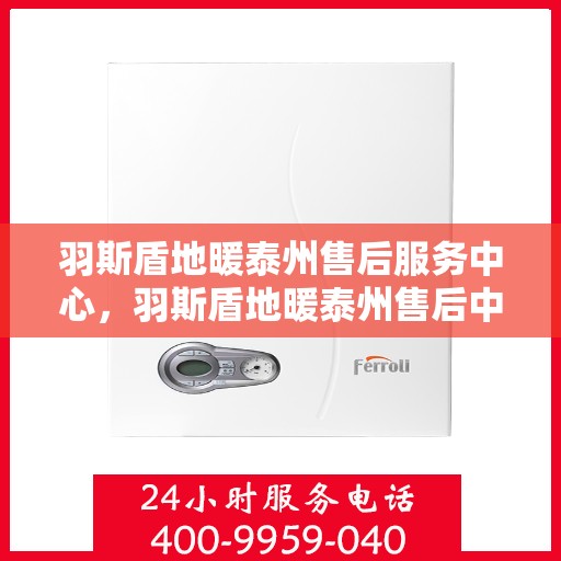 羽斯盾地暖泰州售后服务中心，羽斯盾地暖泰州售后中心，专业维修，贴心服务