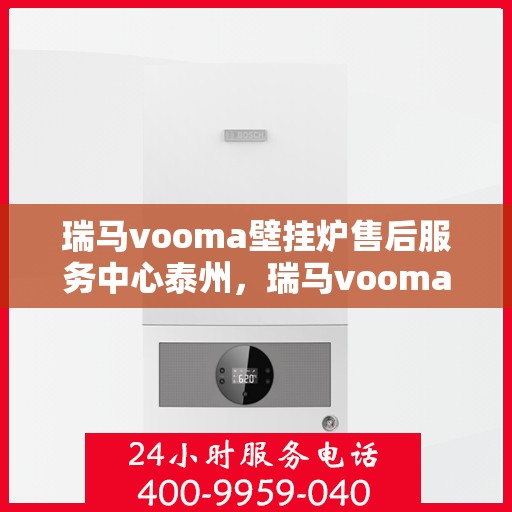 瑞马vooma壁挂炉售后服务中心泰州，瑞马vooma壁挂炉泰州售后服务中心，专业维修，贴心服务
