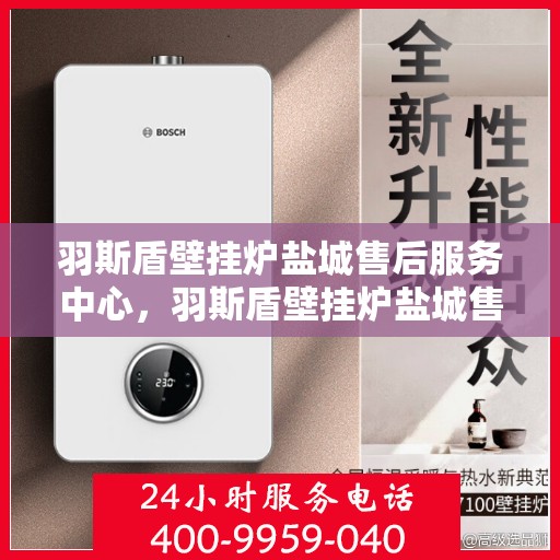 羽斯盾壁挂炉盐城售后服务中心，羽斯盾壁挂炉盐城售后服务中心，专业维修，贴心服务