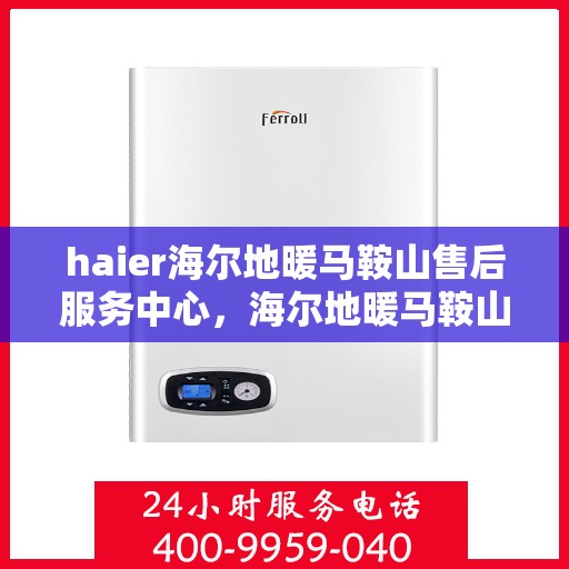 haier海尔地暖马鞍山售后服务中心，海尔地暖马鞍山售后服务中心，专业维修，贴心服务