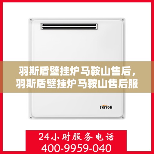 羽斯盾壁挂炉马鞍山售后，羽斯盾壁挂炉马鞍山售后服务支持