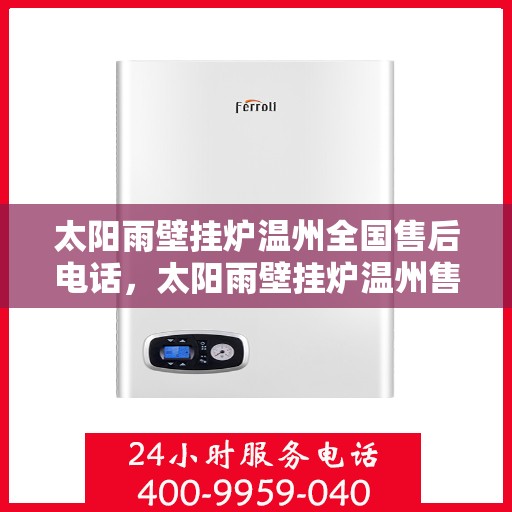 太阳雨壁挂炉温州全国售后电话，太阳雨壁挂炉温州售后热线，专业维修与咨询一站式服务