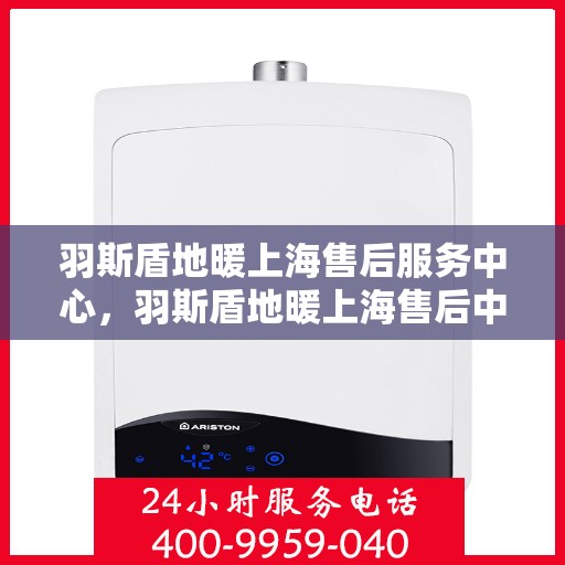 羽斯盾地暖上海售后服务中心，羽斯盾地暖上海售后中心，专业维修，贴心服务