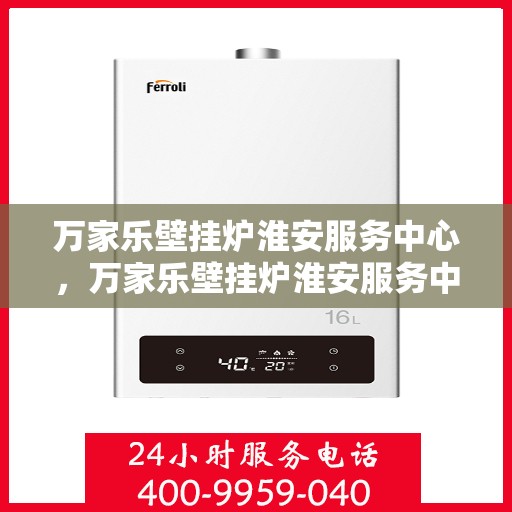 万家乐壁挂炉淮安服务中心，万家乐壁挂炉淮安服务中心，专业维修与贴心服务一体化平台