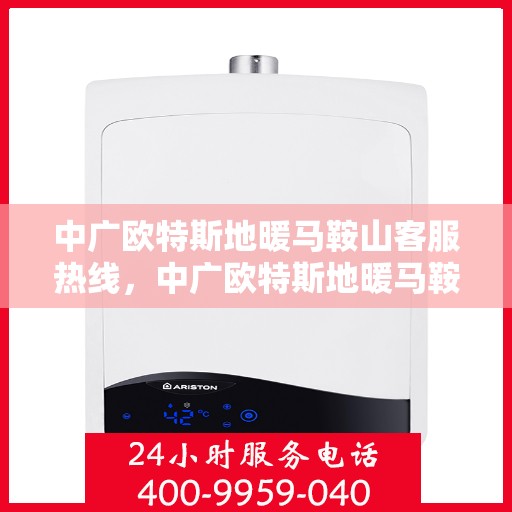 中广欧特斯地暖马鞍山客服热线，中广欧特斯地暖马鞍山客服热线，专业解答，温暖您的生活