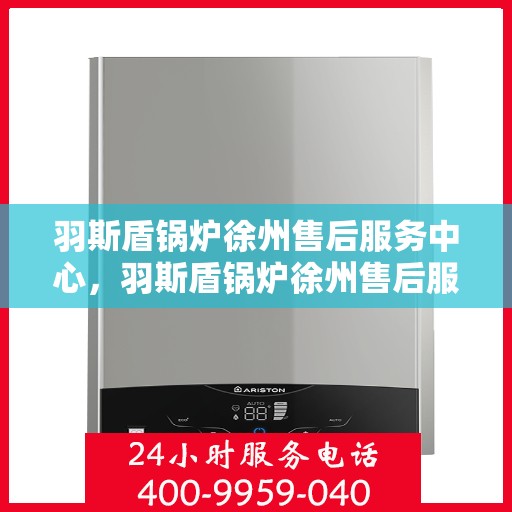 羽斯盾锅炉徐州售后服务中心，羽斯盾锅炉徐州售后服务中心，专业维修，贴心服务
