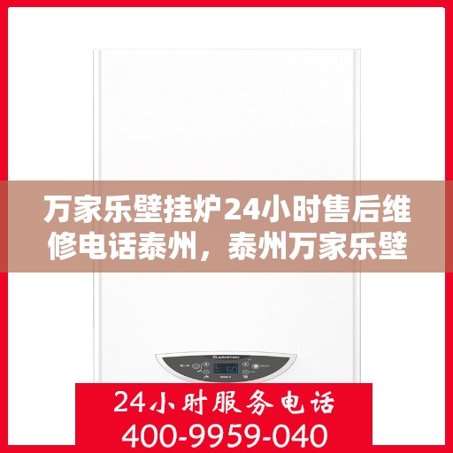 万家乐壁挂炉24小时售后维修电话泰州，泰州万家乐壁挂炉全天候售后维修服务热线