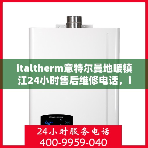 italtherm意特尔曼地暖镇江24小时售后维修电话，italtherm意特尔曼地暖镇江全天候售后维修服务热线