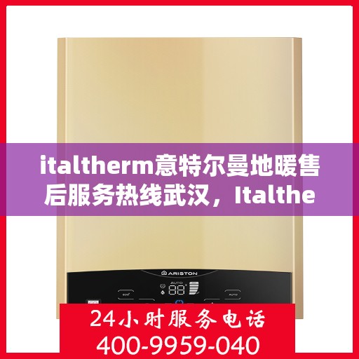 italtherm意特尔曼地暖售后服务热线武汉，Italtherm意特尔曼地暖武汉售后服务热线详解