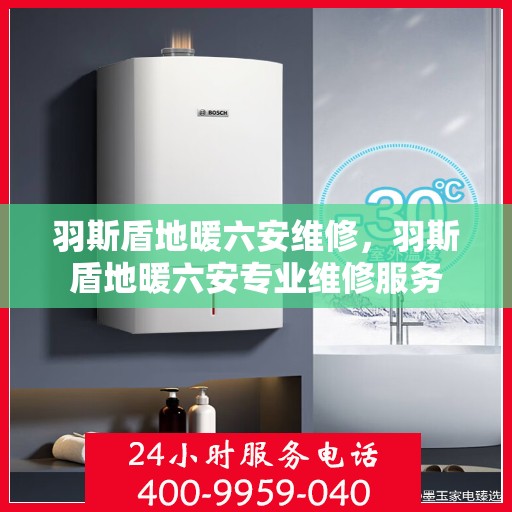 羽斯盾地暖六安维修，羽斯盾地暖六安专业维修服务
