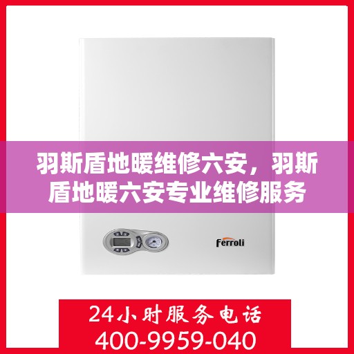 羽斯盾地暖维修六安，羽斯盾地暖六安专业维修服务